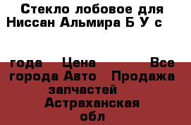 Стекло лобовое для Ниссан Альмира Б/У с 2014 года. › Цена ­ 5 000 - Все города Авто » Продажа запчастей   . Астраханская обл.,Астрахань г.